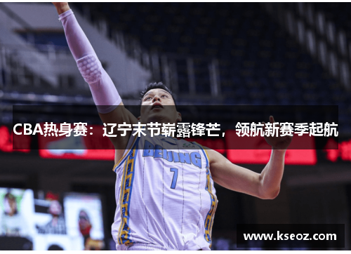 CBA热身赛：辽宁末节崭露锋芒，领航新赛季起航